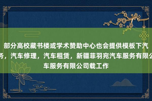 部分高校藏书楼或学术赞助中心也会提供模板下汽车救援服务,汽车修理,汽车租赁,新疆菲羽宛汽车服务有限公司载工作